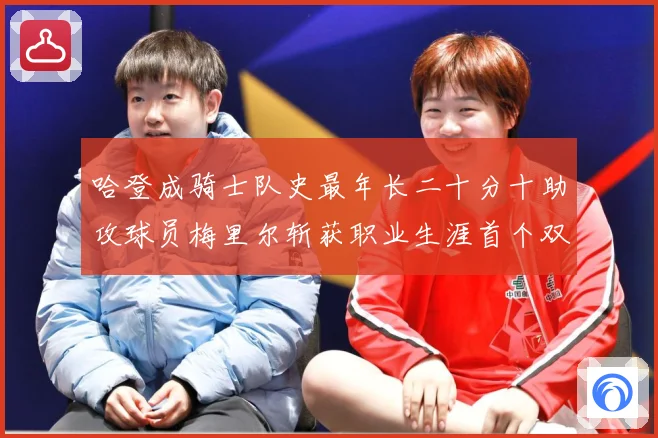 哈登成骑士队史最年长二十分十助攻球员梅里尔斩获职业生涯首个双成长观察：最新赛事动态与深度分析