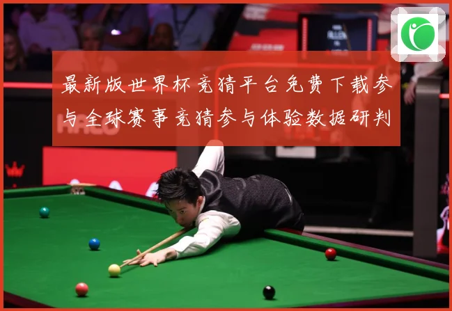 最新版世界杯竞猜平台免费下载参与全球赛事竞猜参与体验数据研判：最新赛事动态与深度分析