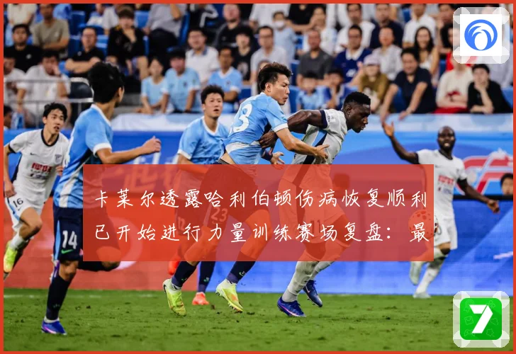 卡莱尔透露哈利伯顿伤病恢复顺利已开始进行力量训练赛场复盘：最新赛事动态与深度分析
