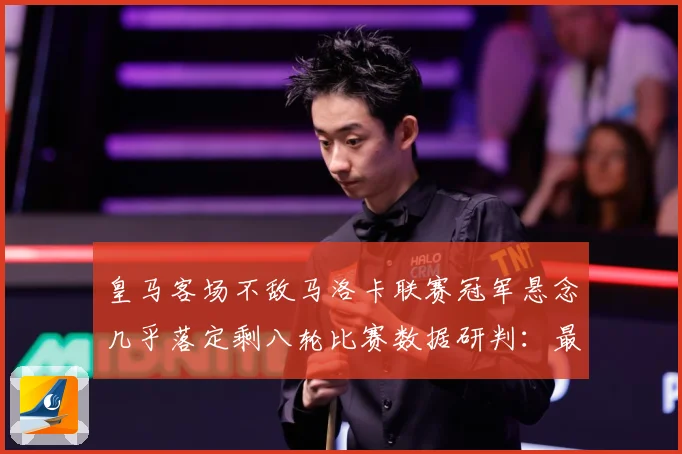皇马客场不敌马洛卡联赛冠军悬念几乎落定剩八轮比赛数据研判：最新赛事动态与深度分析