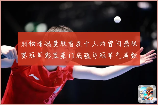 利物浦战曼联首发十人均曾问鼎联赛冠军彰显豪门底蕴与冠军气质数据研判：最新赛事动态与深度分析