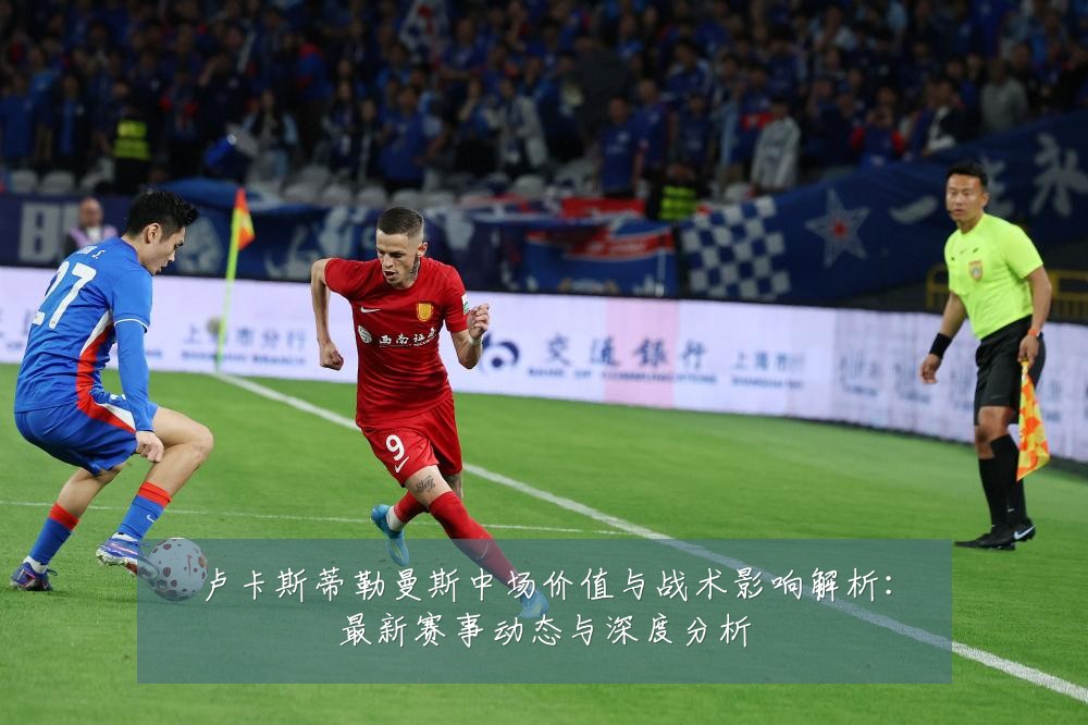 卢卡斯蒂勒曼斯中场价值与战术影响解析：最新赛事动态与深度分析