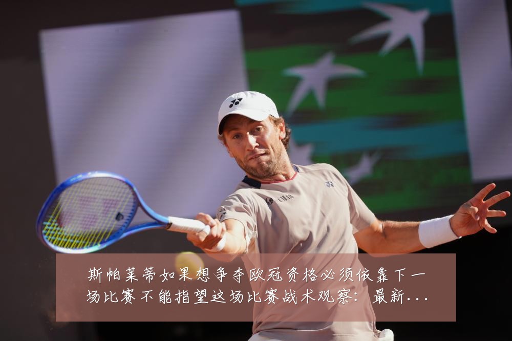 斯帕莱蒂如果想争夺欧冠资格必须依靠下一场比赛不能指望这场比赛战术观察:最新赛事动态与深度分析
