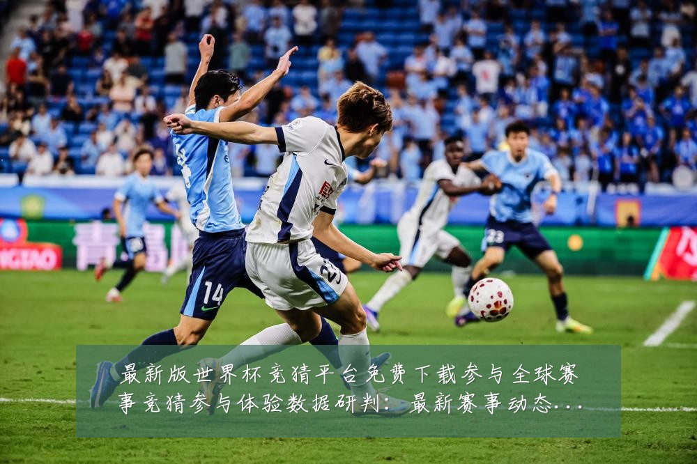 最新版世界杯竞猜平台免费下载参与全球赛事竞猜参与体验数据研判:最新赛事动态与深度分析