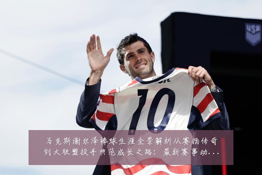 马克斯谢尔泽棒球生涯全景解析从赛扬传奇到大联盟投手典范成长之路:最新赛事动态与深度分析