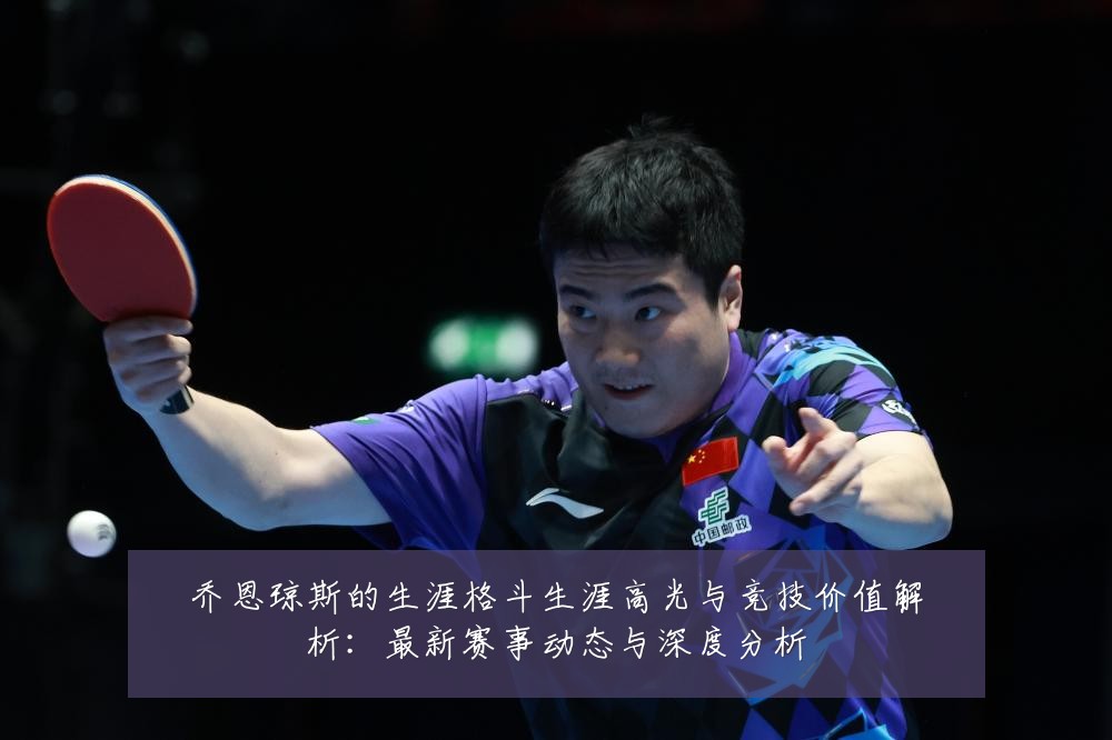 乔恩琼斯的生涯格斗生涯高光与竞技价值解析：最新赛事动态与深度分析
